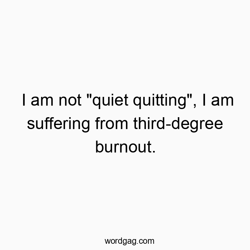 I am not "quiet quitting", I am suffering from third-degree burnout.