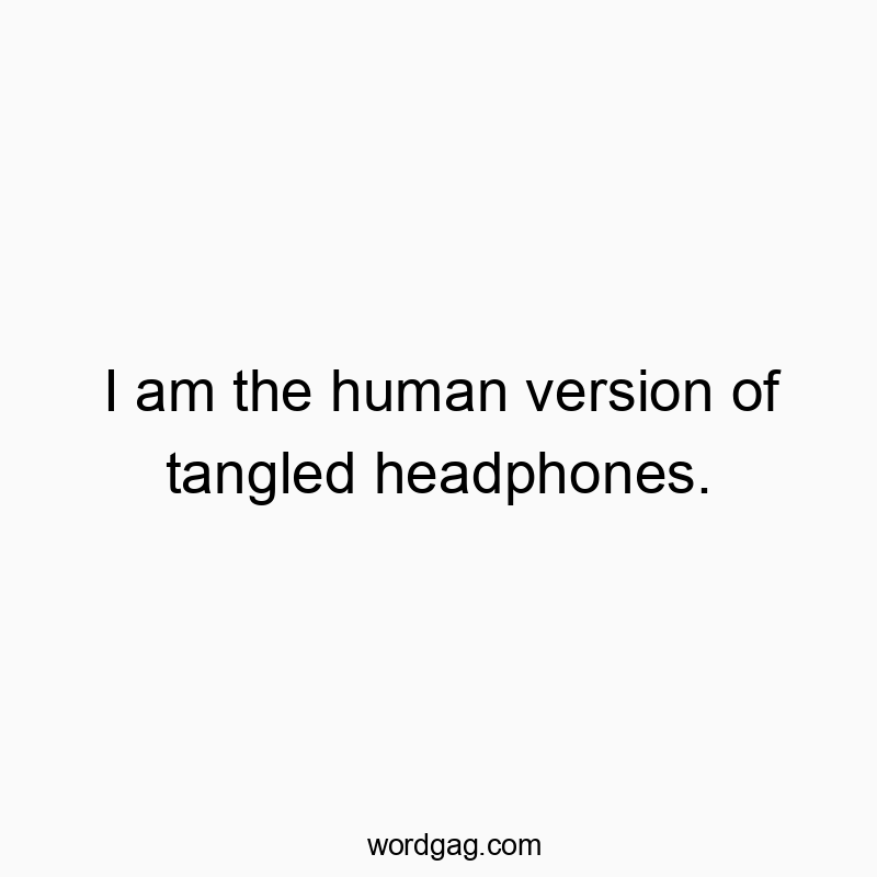 I am the human version of tangled headphones.