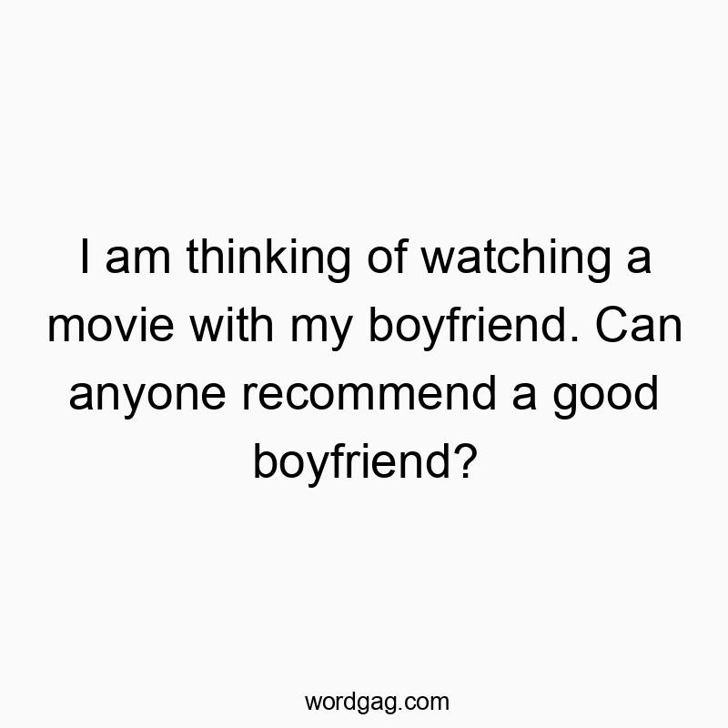 I am thinking of watching a movie with my boyfriend. Can anyone recommend a good boyfriend?