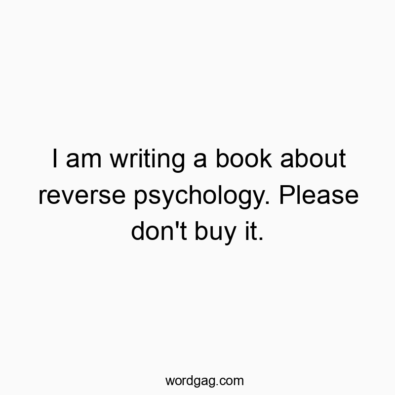 I am writing a book about reverse psychology. Please don’t buy it.