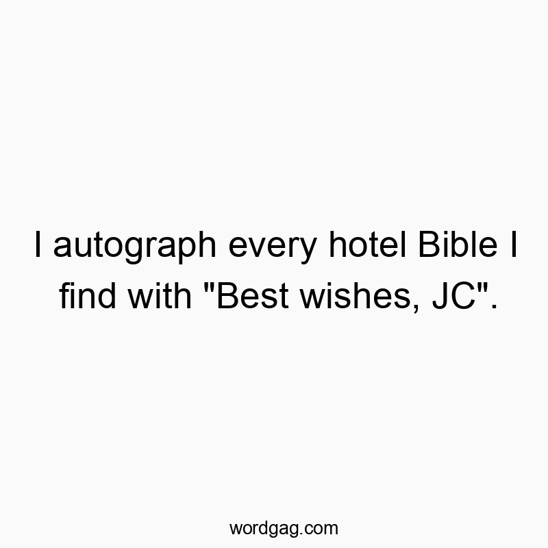 Funny wishes quotes - I autograph every hotel Bible I find with “Best wishes, JC”.