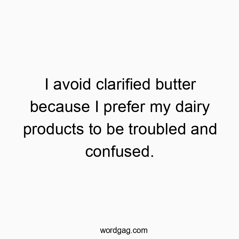 I avoid clarified butter because I prefer my dairy products…