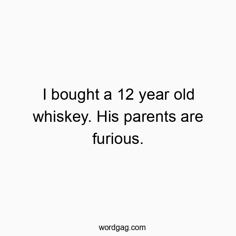 I bought a 12 year old whiskey. His parents are furious.
