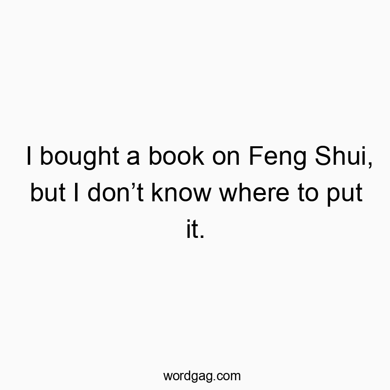 I bought a book on Feng Shui, but I donโt know where to put it.