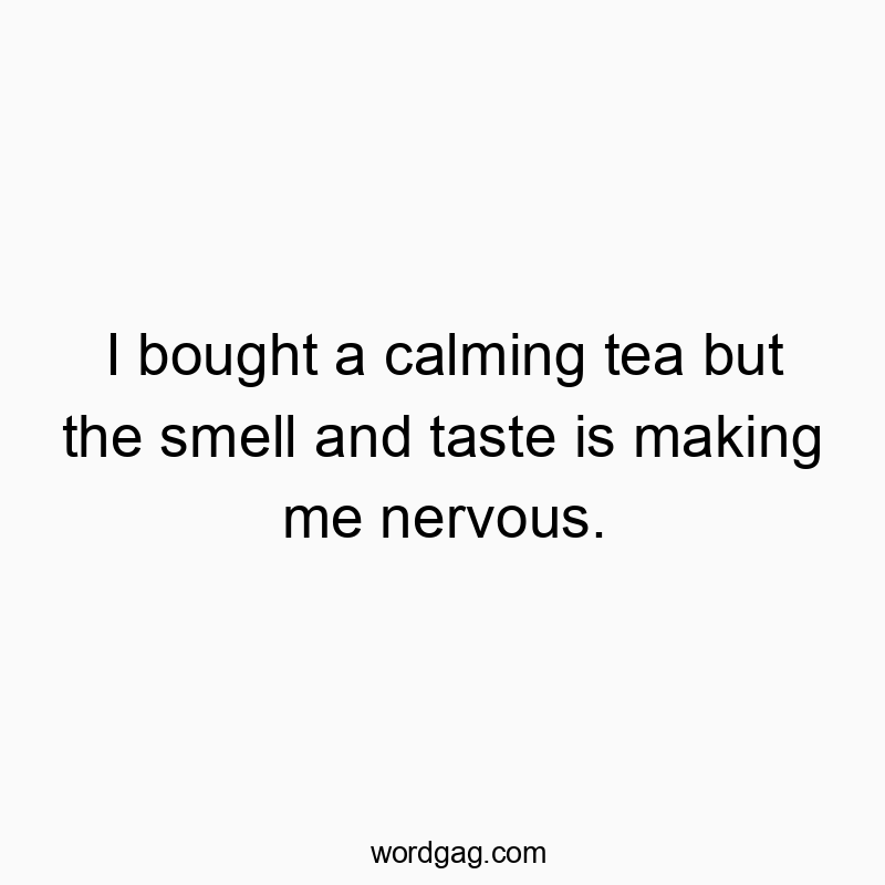 I bought a calming tea but the smell and taste is making me nervous.
