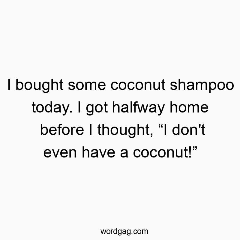 Funny halfway quotes - I bought some coconut shampoo today. I got halfway home bef…