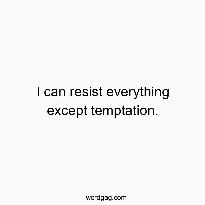I can resist everything except temptation.
