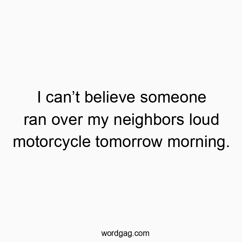 55 Funny noise quotes - I can’t believe someone ran over my neighbors loud motorcyc…