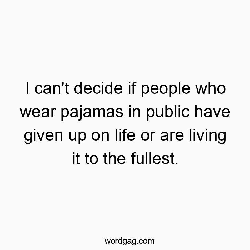 I can’t decide if people who wear pajamas in public h…