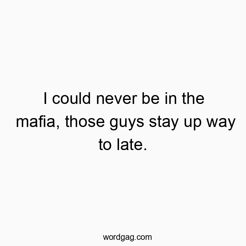 1471 Funny joke quotes - I could never be in the mafia, those guys stay up way to laโฆ