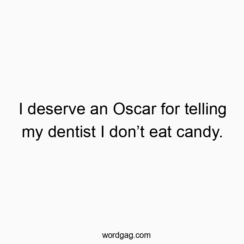 I deserve an Oscar for telling my dentist I don’t eat candy.