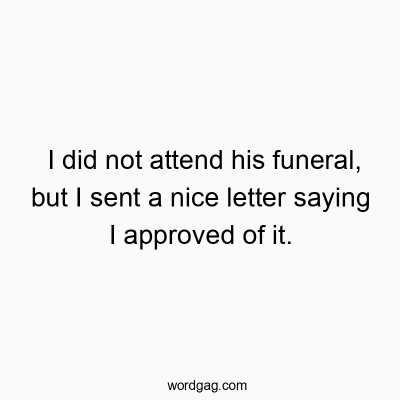Witty quote about skipping a funeral but sending a humorous approval letter.