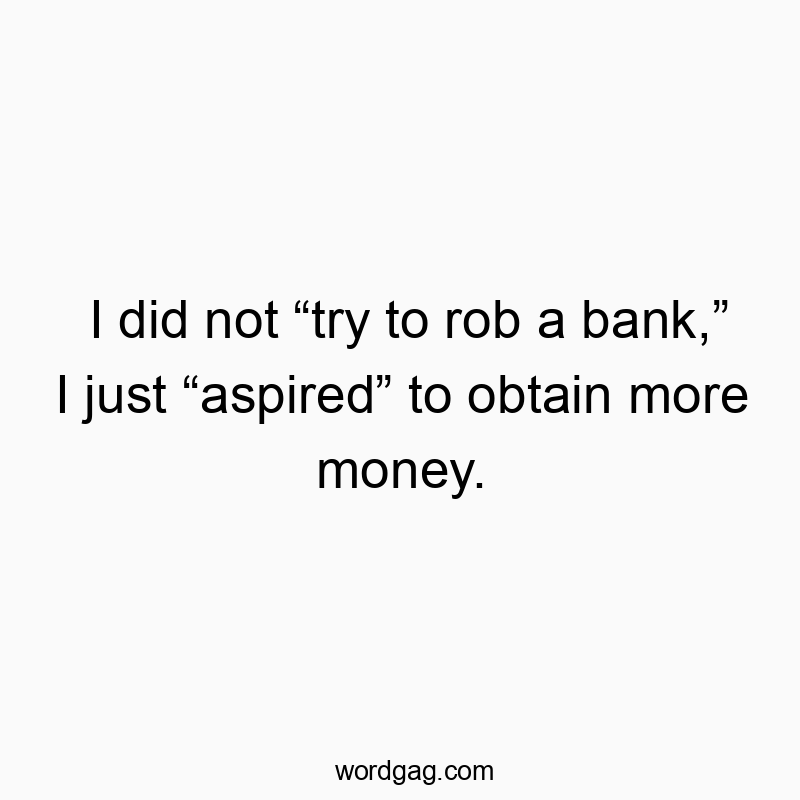 I did not “try to rob a bank,” I just “aspired” to obtain more money.