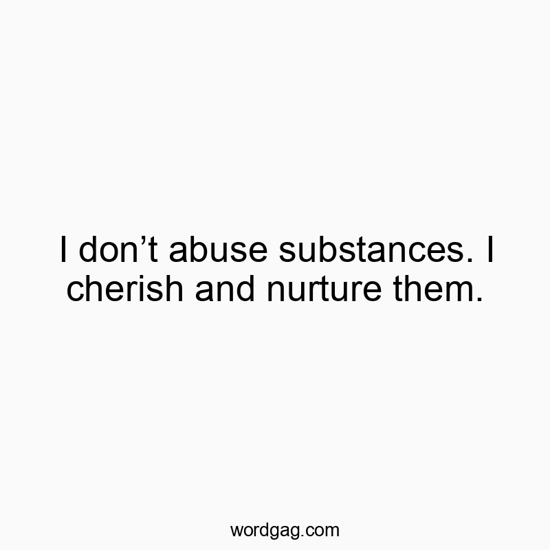 74 Funny addiction quotes - I don’t abuse substances. I cherish and nurture them.