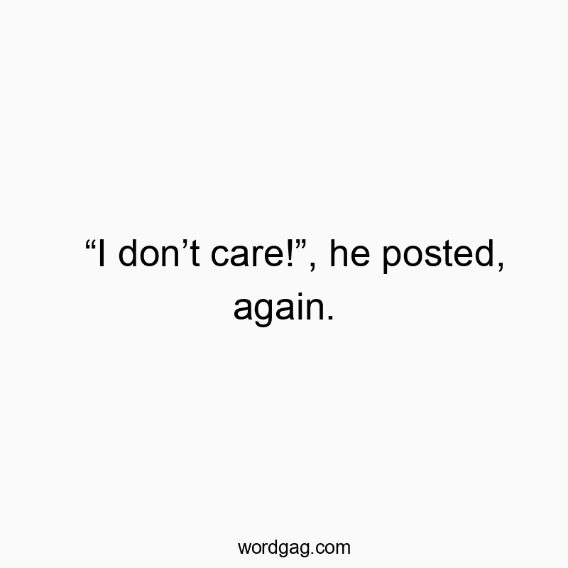 “I don’t care!”, he posted, again.