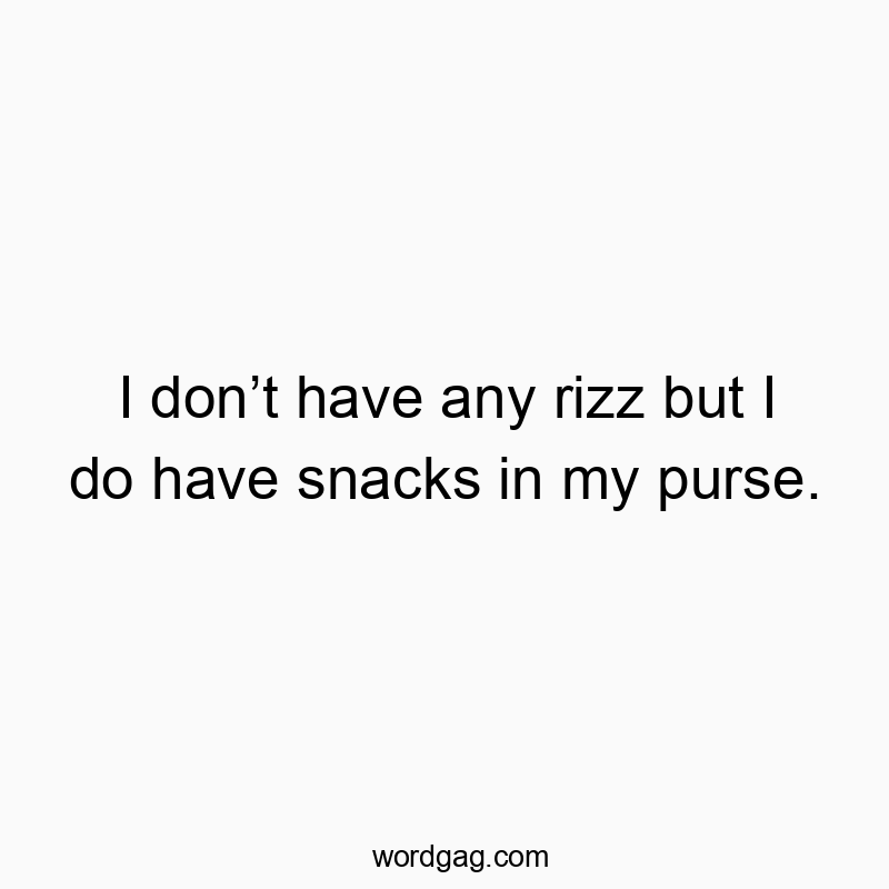 I donโt have any rizz but I do have snacks in my purse.