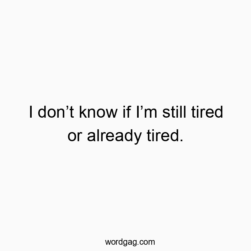 I donโt know if Iโm still tired or already tired.