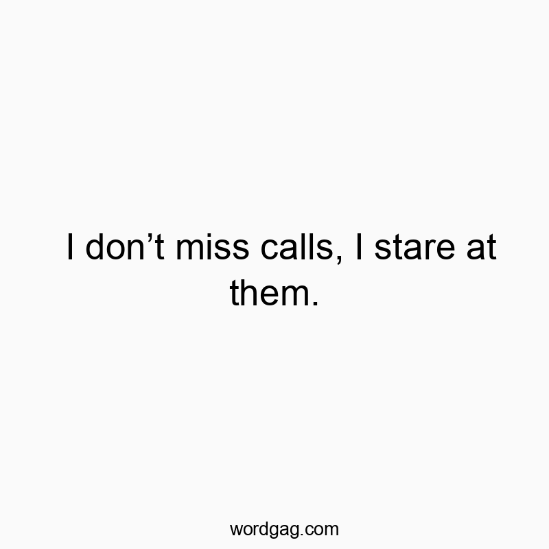27 Funny stare quotes - I don’t miss calls, I stare at them.