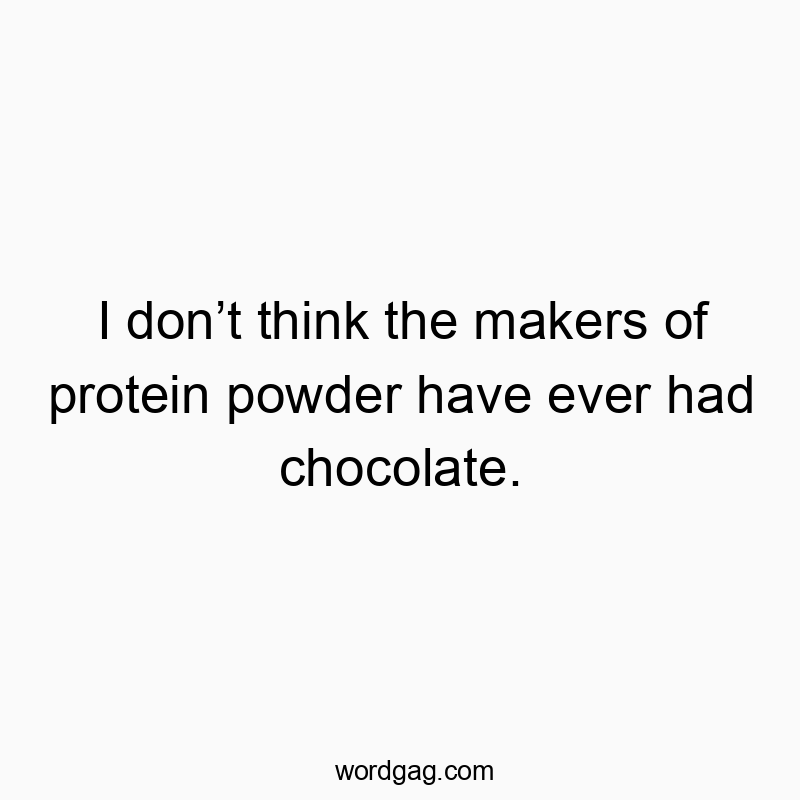 I don’t think the makers of protein powder have ever had chocolate.