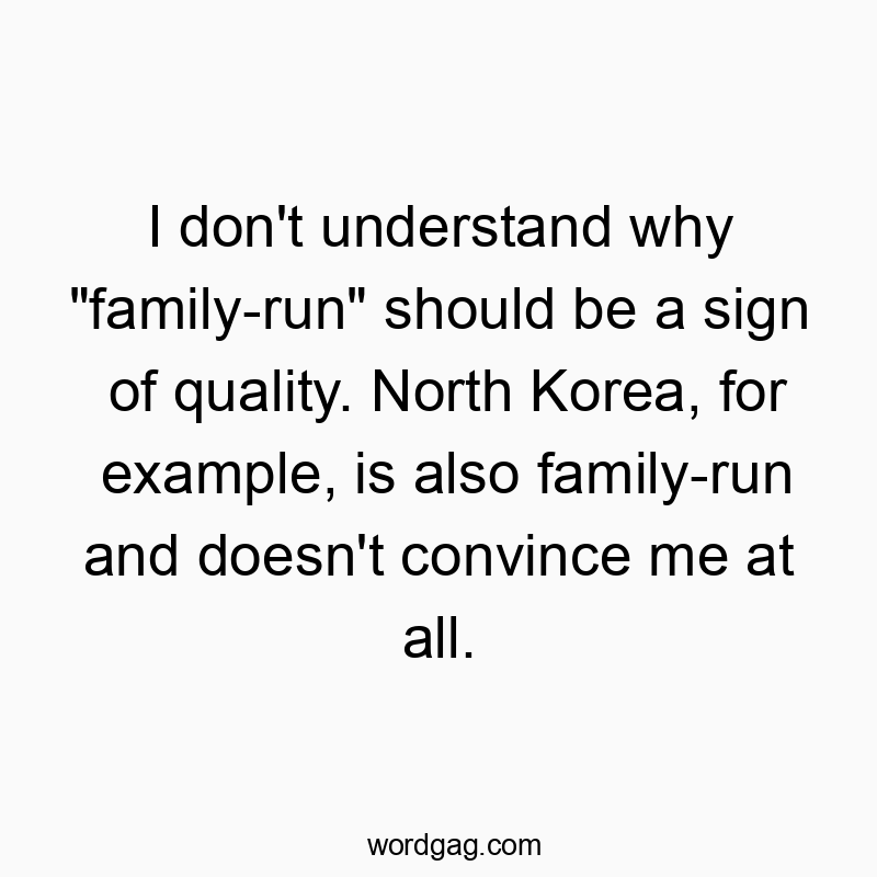 I don’t understand why “family-run” should be a sign of quality. North Korea, for example, is also family-run and doesn’t convince me at all.
