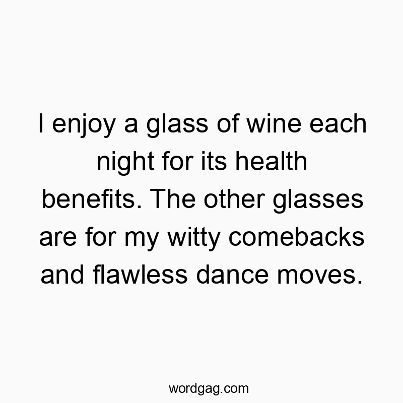 Funny night routine quotes - I enjoy a glass of wine each night for its health benefits. The other glasses are for my witty comebacks and flawless dance moves.