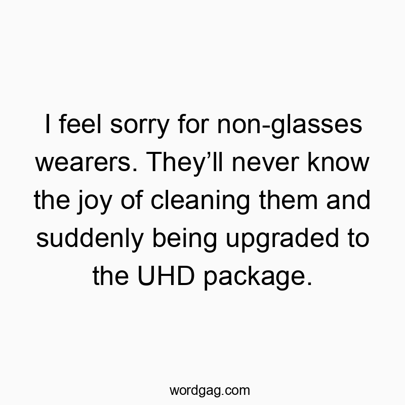 164 Funny sorry quotes - I feel sorry for non-glasses wearers. They’ll never know th…