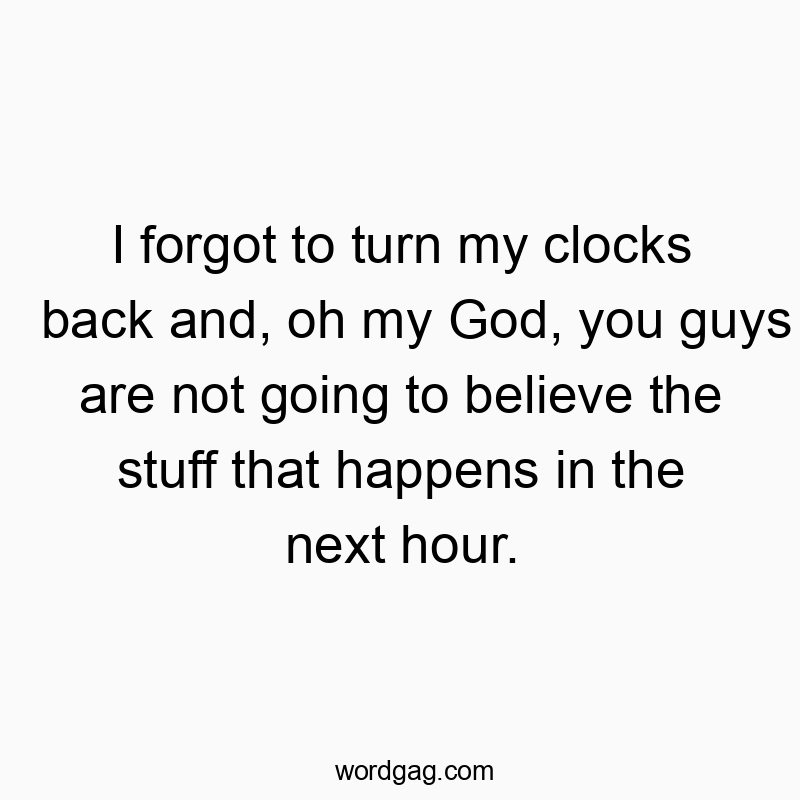42 Funny belief quotes - I forgot to turn my clocks back and, oh my God, you guys ar…