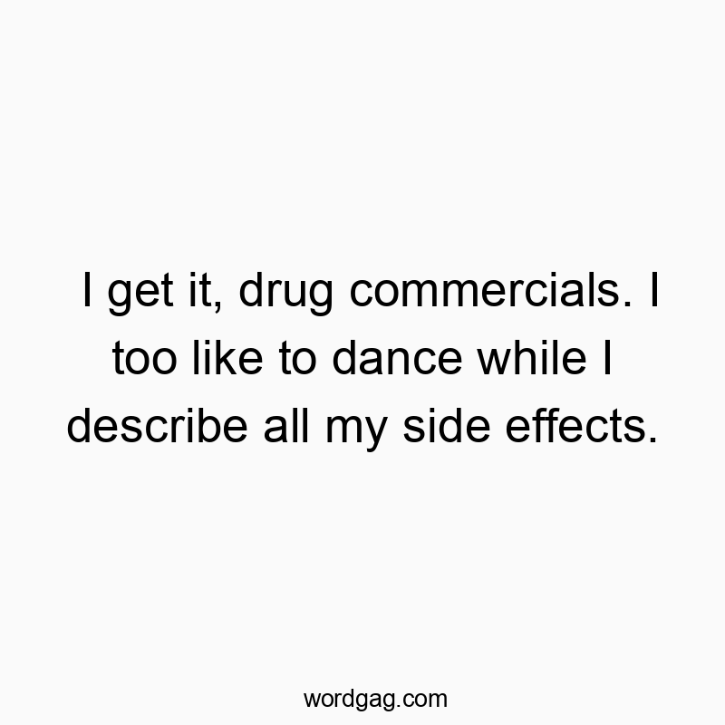 I get it, drug commercials. I too like to dance while I describe all my side effects.