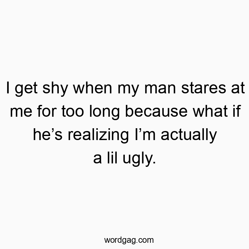 27 Funny stare quotes - I get shy when my man stares at me for too long because wha…