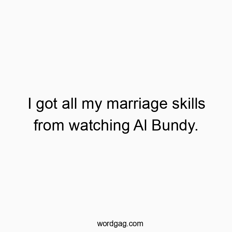 142 Funny marriage quotes - I got all my marriage skills from watching Al Bundy.