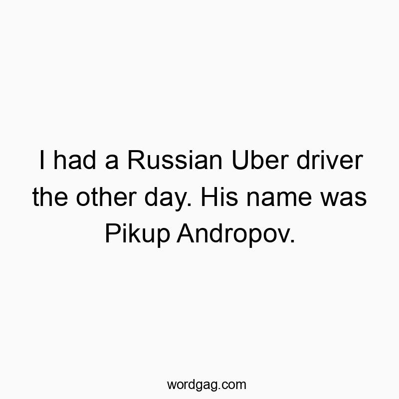 541 Funny day quotes - I had a Russian Uber driver the other day. His name was Pikโฆ