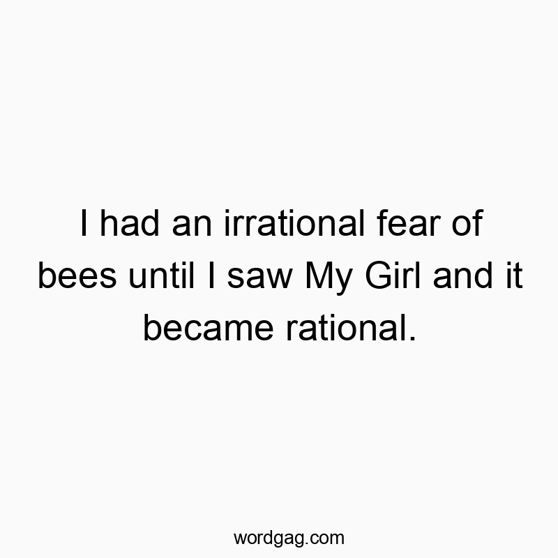 I had an irrational fear of bees until I saw My Girl and it became rational.