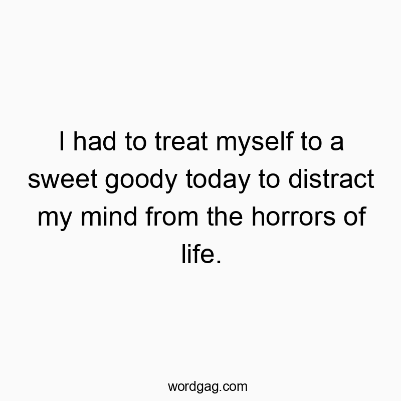 Funny horrors quotes - I had to treat myself to a sweet goody today to distract my…