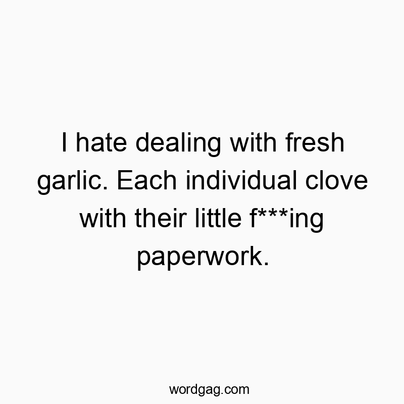 Funny clove quotes - I hate dealing with fresh garlic. Each individual clove with their little f***ing paperwork.