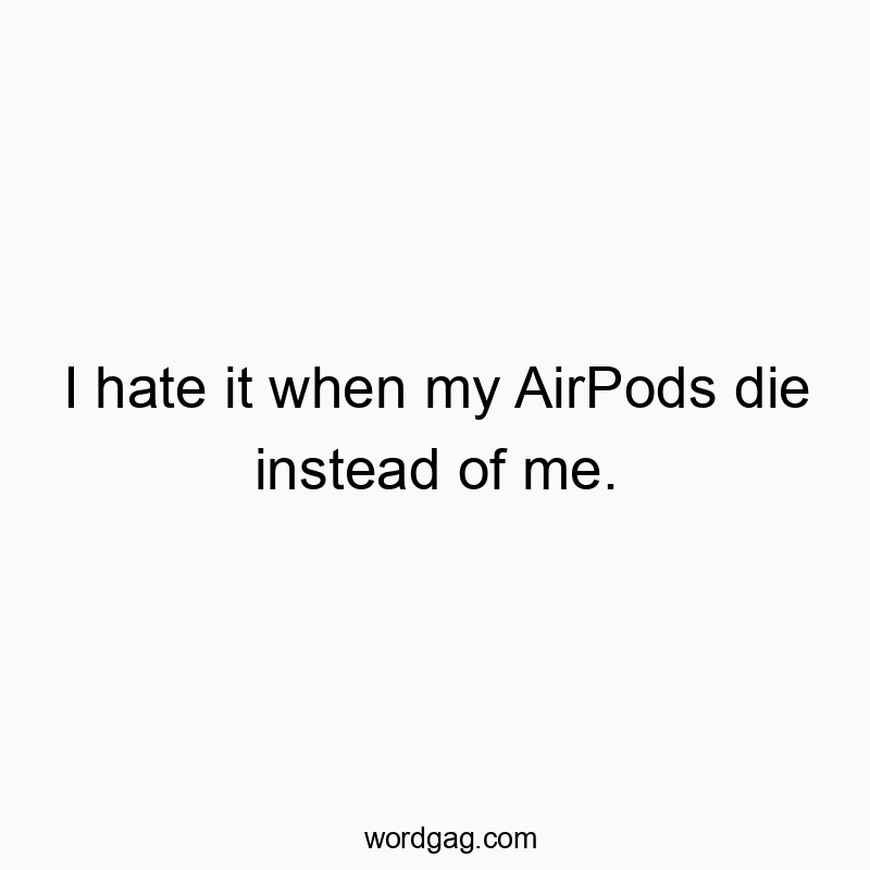 I hate it when my AirPods die instead of me.
