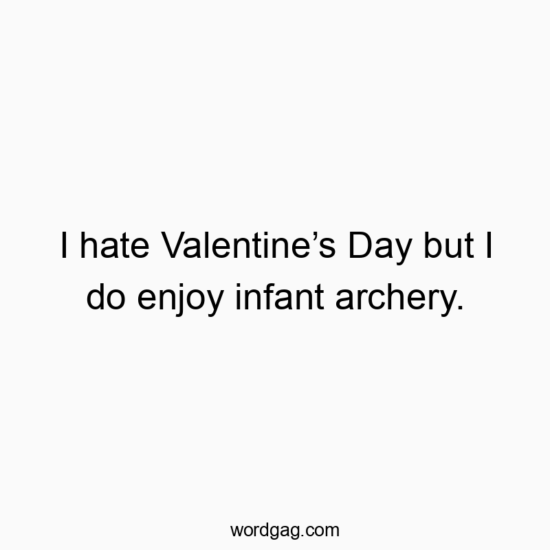 I hate Valentine’s Day but I do enjoy infant archery.