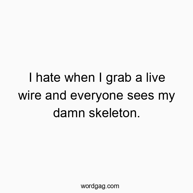 Funny electricity quotes - I hate when I grab a live wire and everyone sees my damn sk…