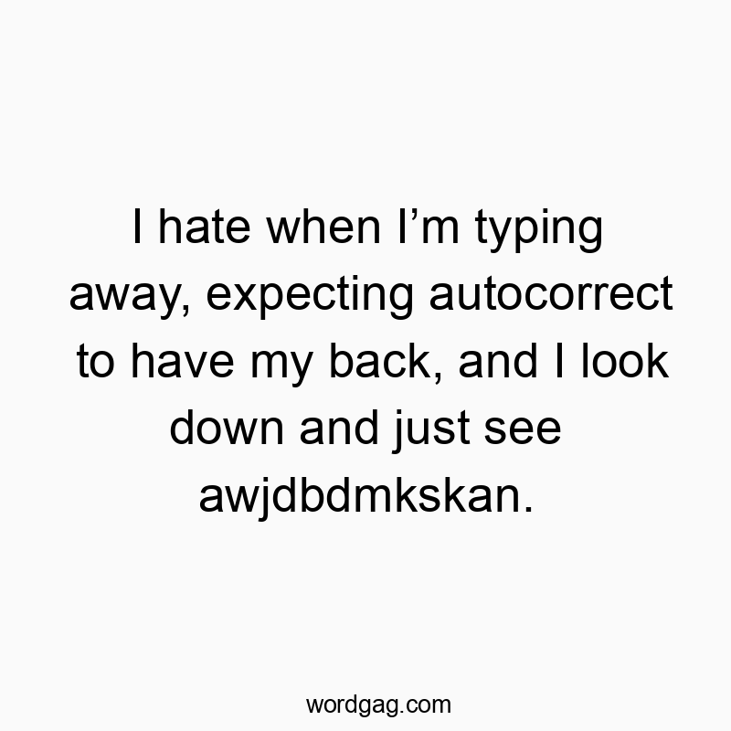 I hate when Iโm typing away, expecting autocorrect to have my back, and I look down and just see awjdbdmkskan.