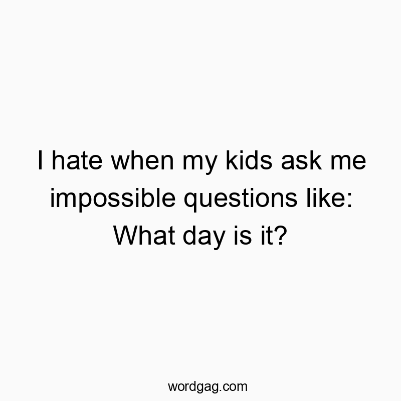 541 Funny day quotes - I hate when my kids ask me impossible questions like: What…