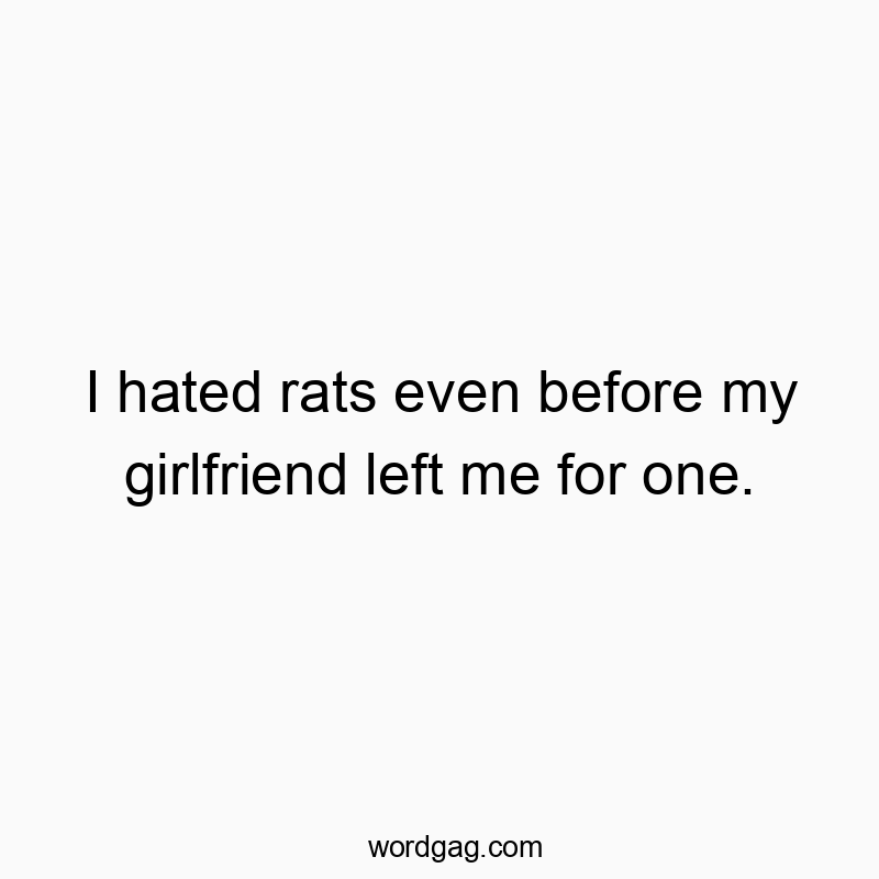 I hated rats even before my girlfriend left me for one.