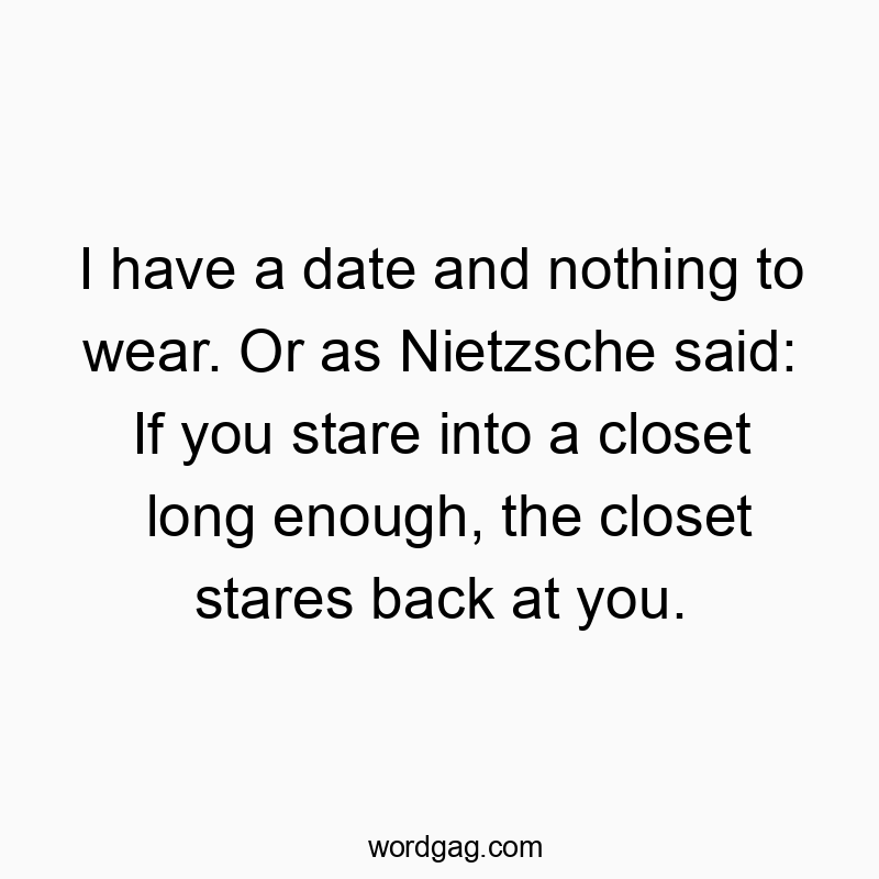 15 Funny closet quotes - I have a date and nothing to wear. Or as Nietzsche said: If you stare into a closet long enough, the closet stares back at you.