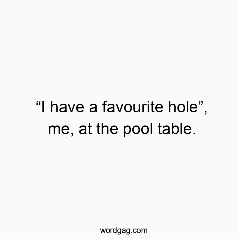 “I have a favourite hole”, me, at the pool table.