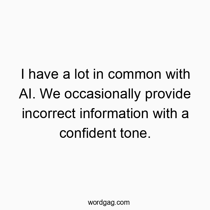 216 Funny comparison quotes - I have a lot in common with AI. We occasionally provide inc…