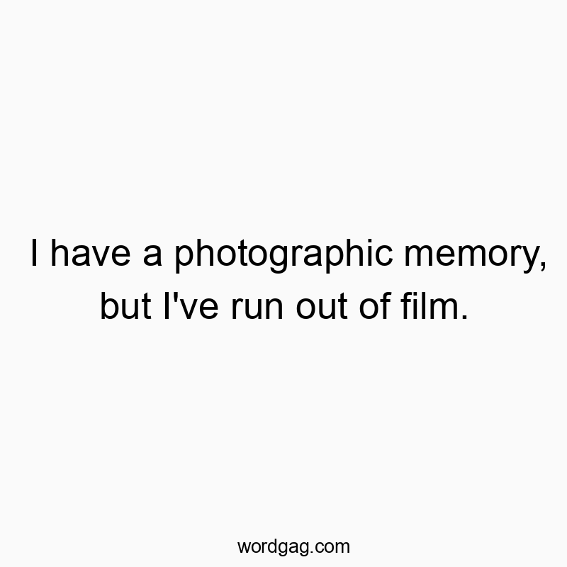 I have a photographic memory, but I’ve run out of film.