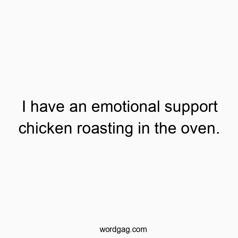 I have an emotional support chicken roasting in the oven.