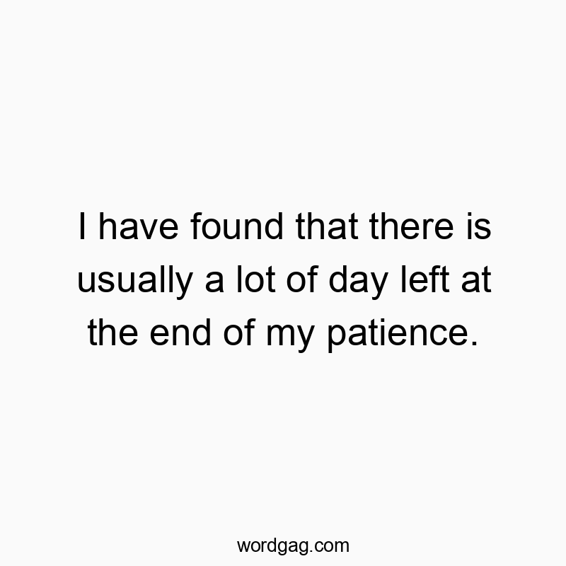 541 Funny day quotes - I have found that there is usually a lot of day left at theβ¦