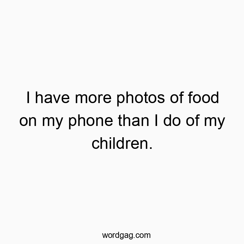 I have more photos of food on my phone than I do of my children.