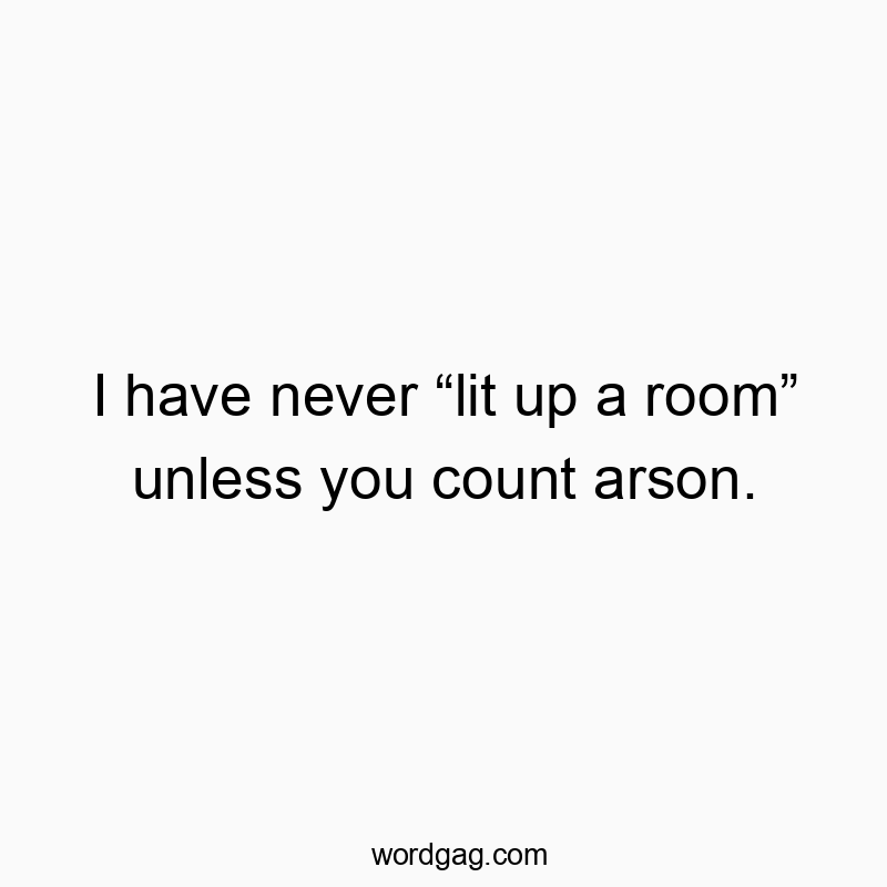 1471 Funny joke quotes - I have never โlit up a roomโ unless you count arson.