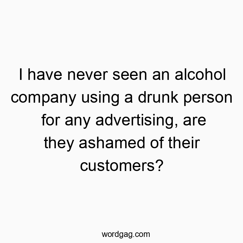 50 Funny seen quotes - I have never seen an alcohol company using a drunk person f…