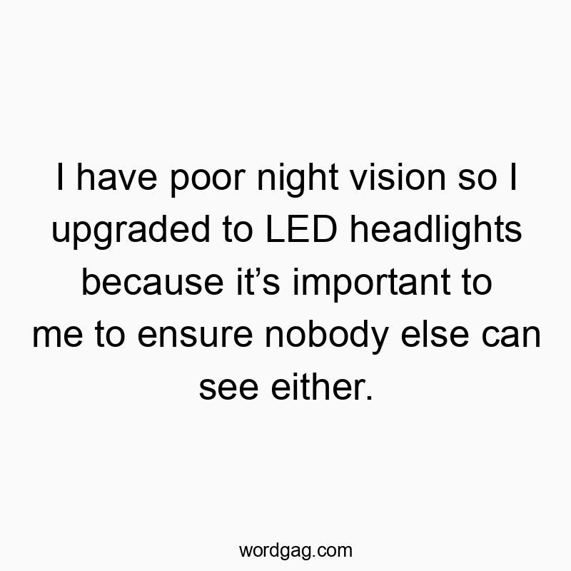 18 Funny vision quotes - I have poor night vision so I upgraded to LED headlights be…